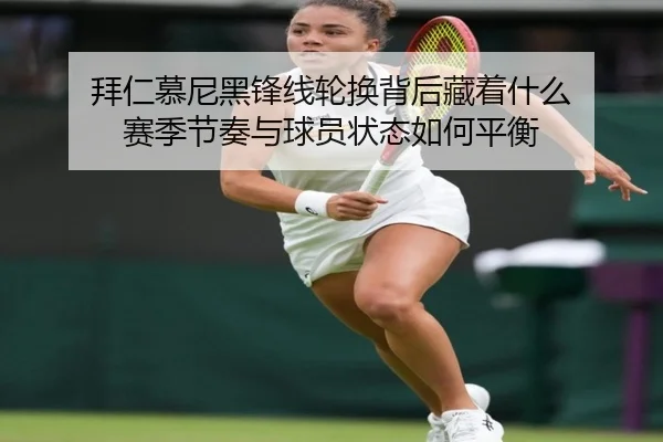 拜仁慕尼黑锋线轮换背后藏着什么 赛季节奏与球员状态如何平衡
